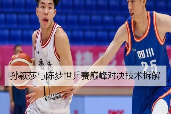 孙颖莎与陈梦世乒赛巅峰对决技术拆解